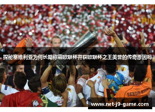 探秘塞维利亚为何长期称霸欧联杯并获欧联杯之王美誉的传奇原因吗 探秘塞维利亚为何长期称霸欧联杯并获欧联杯之王美誉的传奇原因吗