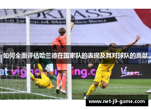 如何全面评估哈兰德在国家队的表现及其对球队的贡献