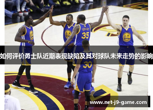 如何评价勇士队近期表现缺陷及其对球队未来走势的影响 如何评价勇士队近期表现缺陷及其对球队未来走势的影响