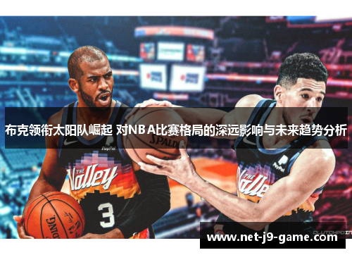 布克领衔太阳队崛起 对NBA比赛格局的深远影响与未来趋势分析