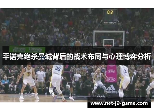 平诺克绝杀曼城背后的战术布局与心理博弈分析 平诺克绝杀曼城背后的战术布局与心理博弈分析