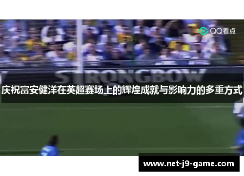 庆祝富安健洋在英超赛场上的辉煌成就与影响力的多重方式 庆祝富安健洋在英超赛场上的辉煌成就与影响力的多重方式