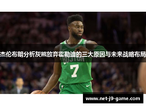 杰伦布朗分析灰熊放弃霍勒迪的三大原因与未来战略布局 杰伦布朗分析灰熊放弃霍勒迪的三大原因与未来战略布局