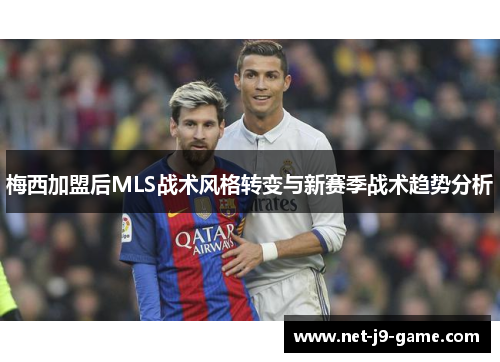 梅西加盟后MLS战术风格转变与新赛季战术趋势分析 梅西加盟后MLS战术风格转变与新赛季战术趋势分析