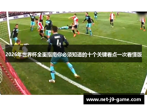 2026年世界杯全面指南你必须知道的十个关键看点一次看懂版 2026年世界杯全面指南你必须知道的十个关键看点一次看懂版