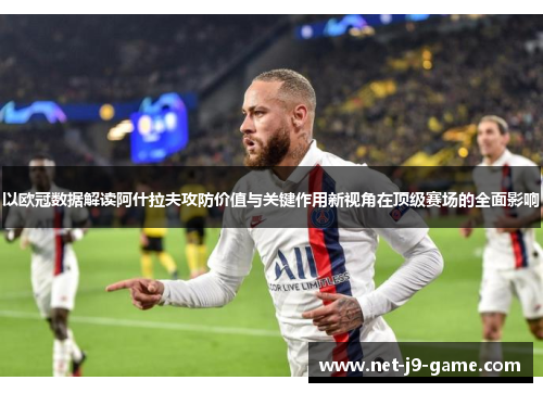 以欧冠数据解读阿什拉夫攻防价值与关键作用新视角在顶级赛场的全面影响 以欧冠数据解读阿什拉夫攻防价值与关键作用新视角在顶级赛场的全面影响