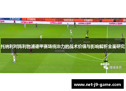 托纳利对阵利物浦德甲赛场统治力的战术价值与影响解析全面研究