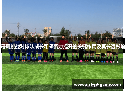 每周挑战对球队成长和凝聚力提升的关键作用及其长远影响