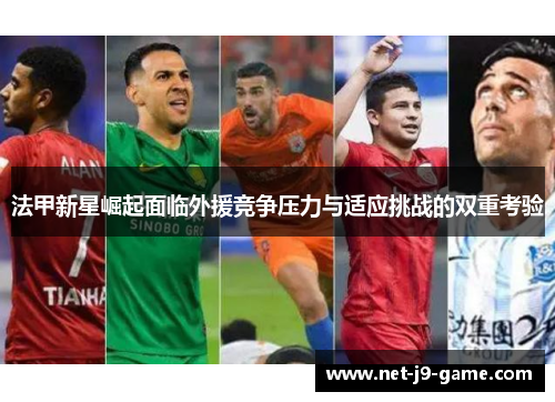 法甲新星崛起面临外援竞争压力与适应挑战的双重考验