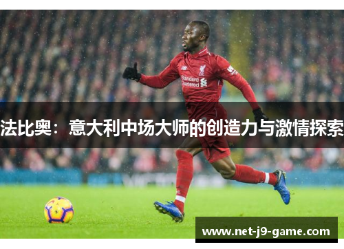 法比奥:意大利中场大师的创造力与激情探索 法比奥:意大利中场大师的创造力与激情探索