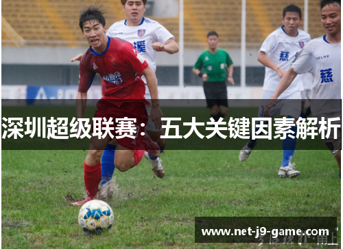 深圳超级联赛:五大关键因素解析 深圳超级联赛:五大关键因素解析