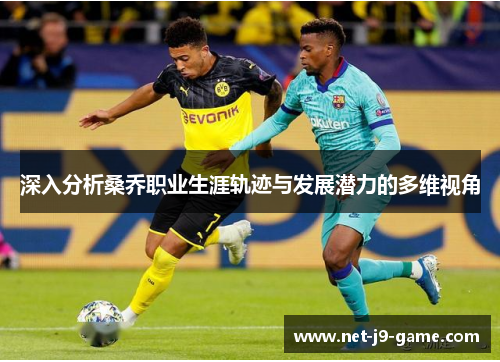 深入分析桑乔职业生涯轨迹与发展潜力的多维视角 深入分析桑乔职业生涯轨迹与发展潜力的多维视角