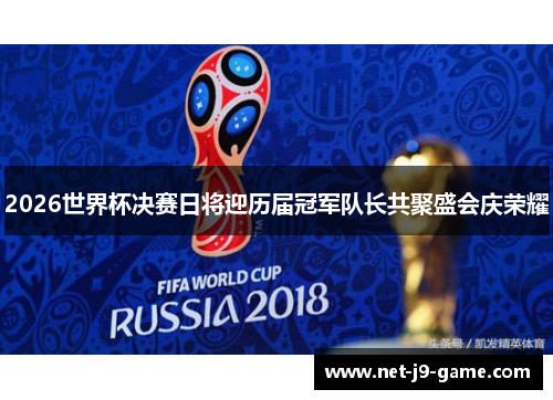 2026世界杯决赛日将迎历届冠军队长共聚盛会庆荣耀 2026世界杯决赛日将迎历届冠军队长共聚盛会庆荣耀