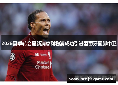 2025夏季转会最新消息利物浦成功引进葡萄牙国脚中卫