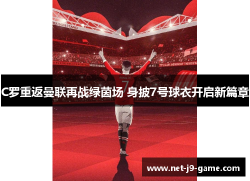 C罗重返曼联再战绿茵场 身披7号球衣开启新篇章 C罗重返曼联再战绿茵场 身披7号球衣开启新篇章