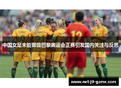 中国女足未能晋级巴黎奥运会正赛引发国内关注与反思 中国女足未能晋级巴黎奥运会正赛引发国内关注与反思