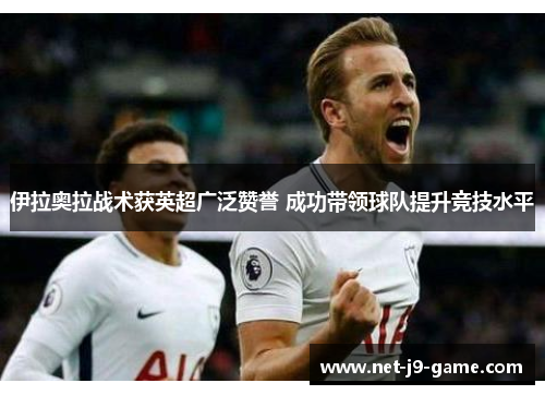 伊拉奥拉战术获英超广泛赞誉 成功带领球队提升竞技水平