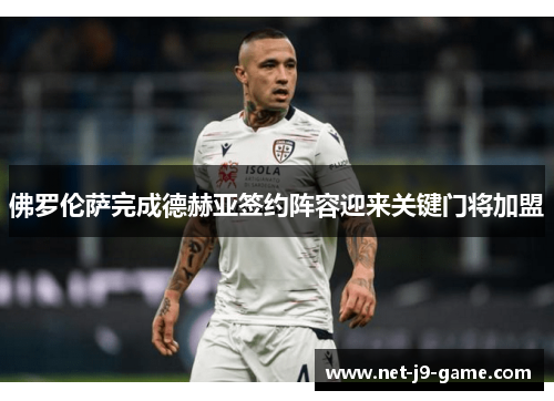 佛罗伦萨完成德赫亚签约阵容迎来关键门将加盟 佛罗伦萨完成德赫亚签约阵容迎来关键门将加盟