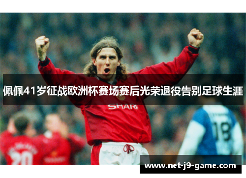 佩佩41岁征战欧洲杯赛场赛后光荣退役告别足球生涯 佩佩41岁征战欧洲杯赛场赛后光荣退役告别足球生涯