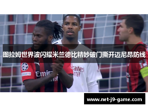 图拉姆世界波闪耀米兰德比精妙破门撕开迈尼昂防线