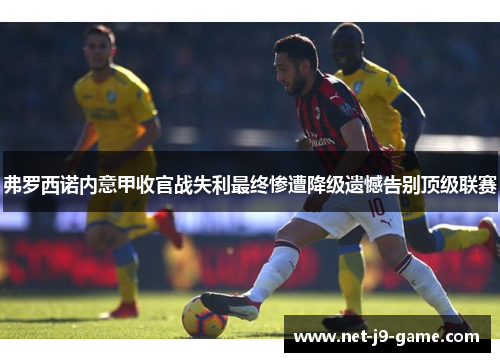 弗罗西诺内意甲收官战失利最终惨遭降级遗憾告别顶级联赛