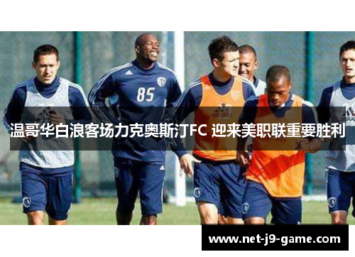 温哥华白浪客场力克奥斯汀FC 迎来美职联重要胜利