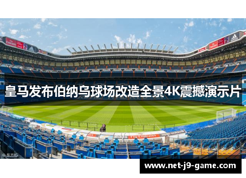 皇马发布伯纳乌球场改造全景4K震撼演示片 皇马发布伯纳乌球场改造全景4K震撼演示片