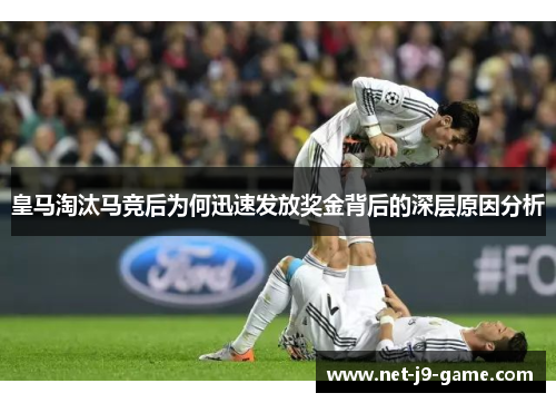 皇马淘汰马竞后为何迅速发放奖金背后的深层原因分析 皇马淘汰马竞后为何迅速发放奖金背后的深层原因分析