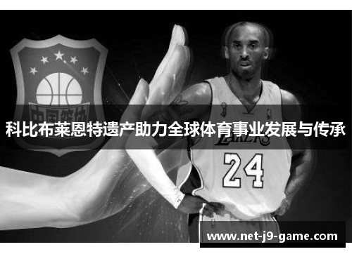 科比布莱恩特遗产助力全球体育事业发展与传承 科比布莱恩特遗产助力全球体育事业发展与传承