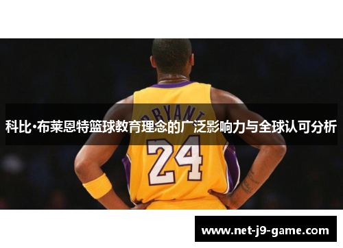 科比·布莱恩特篮球教育理念的广泛影响力与全球认可分析 科比·布莱恩特篮球教育理念的广泛影响力与全球认可分析