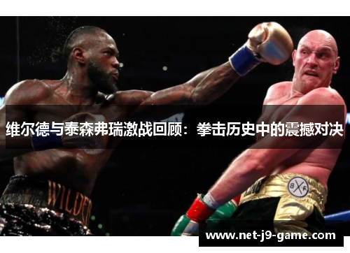 维尔德与泰森弗瑞激战回顾:拳击历史中的震撼对决 维尔德与泰森弗瑞激战回顾:拳击历史中的震撼对决