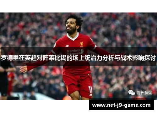 罗德里在英超对阵莱比锡的场上统治力分析与战术影响探讨 罗德里在英超对阵莱比锡的场上统治力分析与战术影响探讨