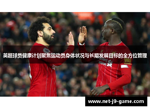 英超球员健康计划聚焦运动员身体状况与长期发展目标的全方位管理 英超球员健康计划聚焦运动员身体状况与长期发展目标的全方位管理