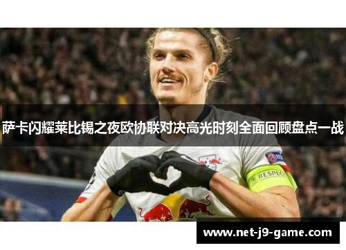萨卡闪耀莱比锡之夜欧协联对决高光时刻全面回顾盘点一战