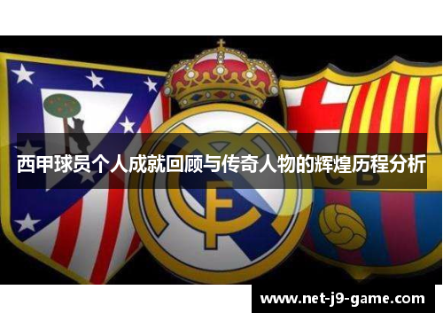 西甲球员个人成就回顾与传奇人物的辉煌历程分析